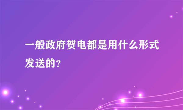 一般政府贺电都是用什么形式发送的？