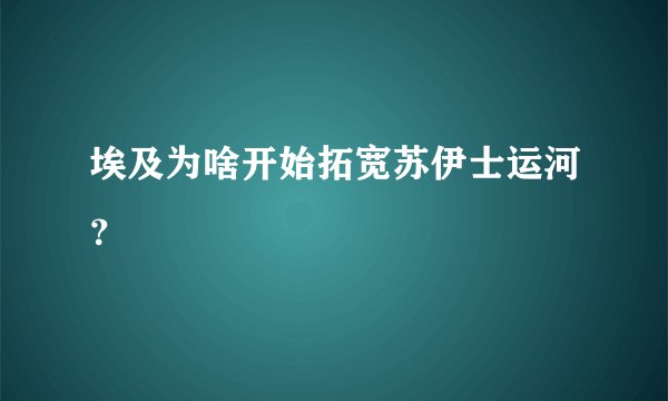 埃及为啥开始拓宽苏伊士运河？