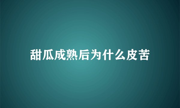 甜瓜成熟后为什么皮苦