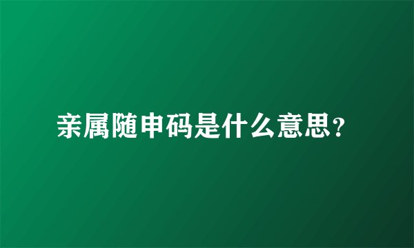 亲属随申码是什么意思？