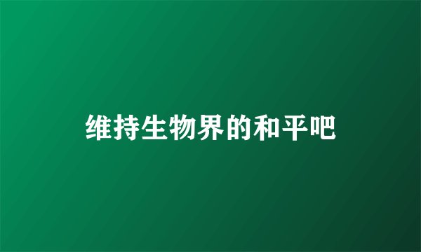 维持生物界的和平吧