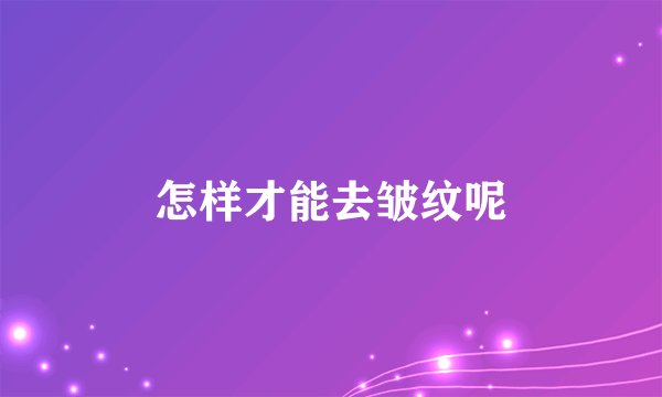 怎样才能去皱纹呢