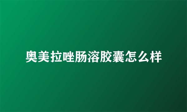 奥美拉唑肠溶胶囊怎么样