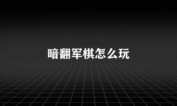 暗翻军棋怎么玩