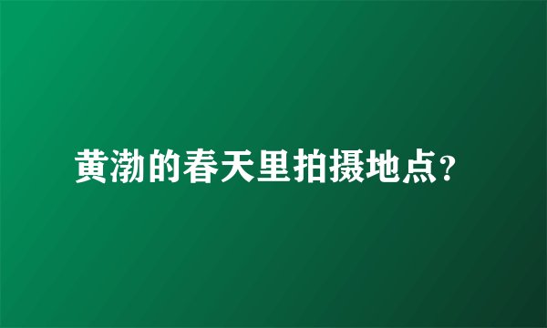 黄渤的春天里拍摄地点？