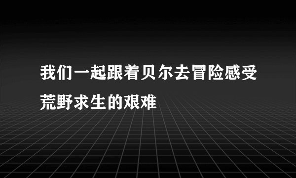 我们一起跟着贝尔去冒险感受荒野求生的艰难