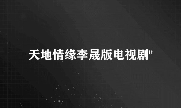 天地情缘李晟版电视剧