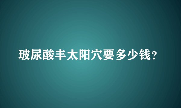 玻尿酸丰太阳穴要多少钱？