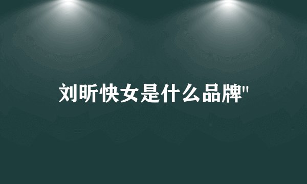 刘昕快女是什么品牌