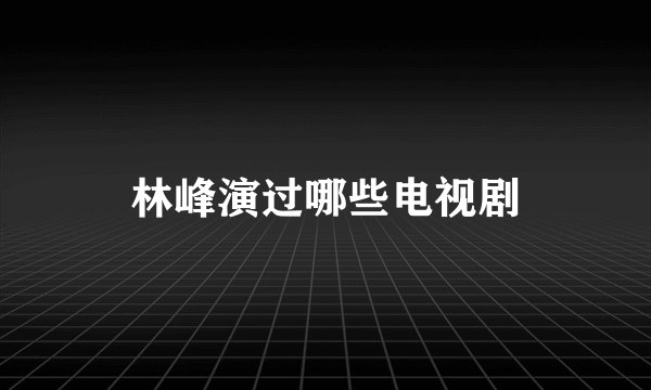 林峰演过哪些电视剧