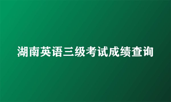 湖南英语三级考试成绩查询
