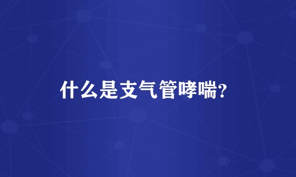 什么是支气管哮喘?