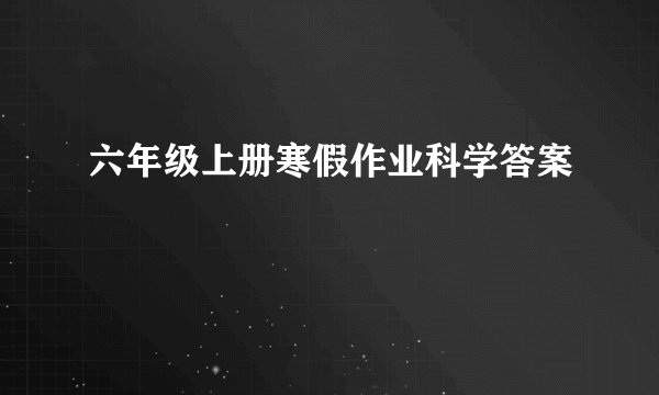 六年级上册寒假作业科学答案