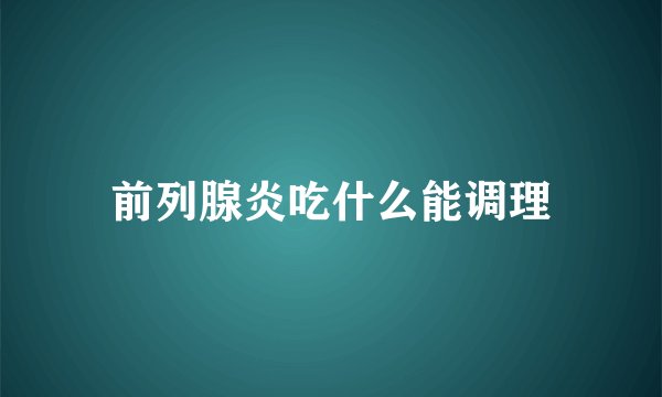 前列腺炎吃什么能调理