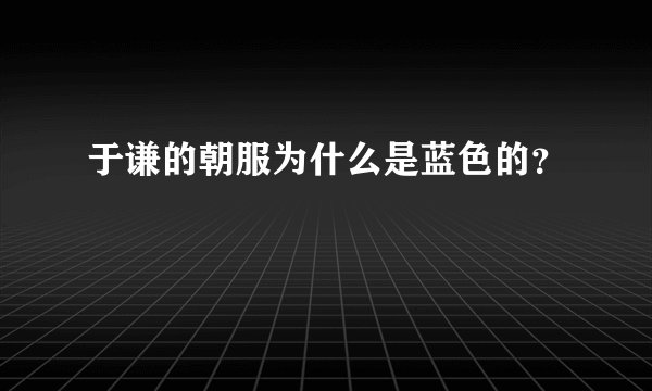 于谦的朝服为什么是蓝色的？