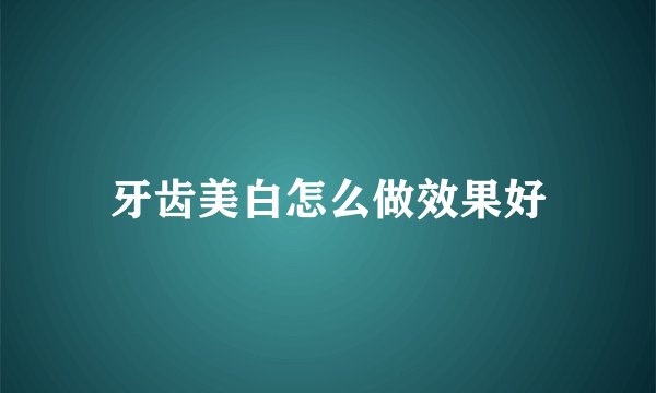 牙齿美白怎么做效果好