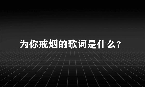 为你戒烟的歌词是什么？