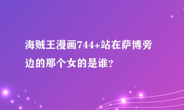 海贼王漫画744+站在萨博旁边的那个女的是谁？