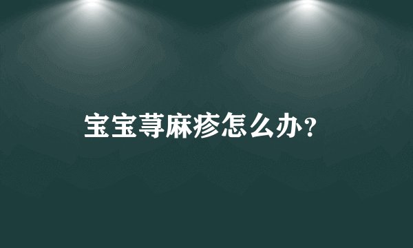 宝宝荨麻疹怎么办？