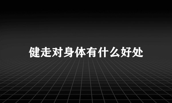 健走对身体有什么好处