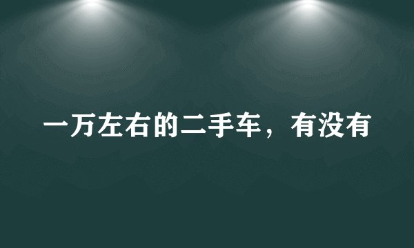 一万左右的二手车，有没有