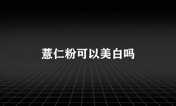 薏仁粉可以美白吗