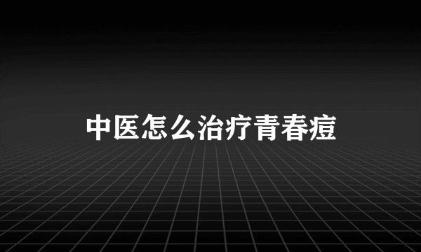 中医怎么治疗青春痘