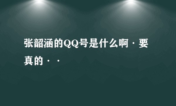 张韶涵的QQ号是什么啊·要真的··