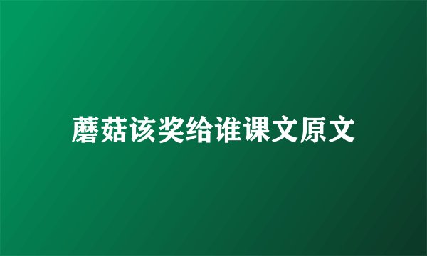 蘑菇该奖给谁课文原文