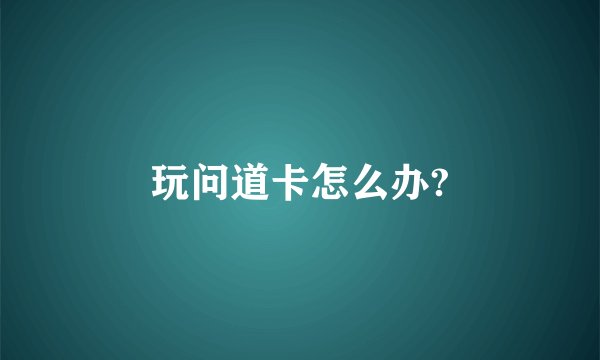 玩问道卡怎么办?