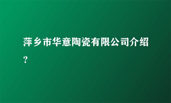 萍乡市华意陶瓷有限公司介绍？