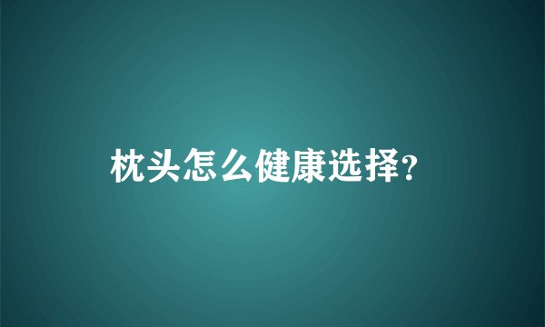 枕头怎么健康选择？