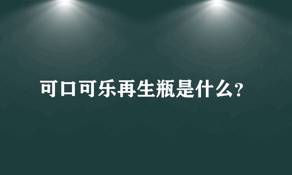 可口可乐再生瓶是什么？