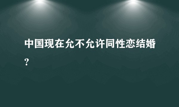 中国现在允不允许同性恋结婚？