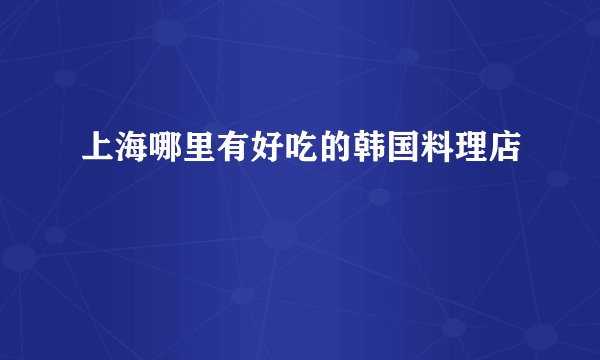 上海哪里有好吃的韩国料理店