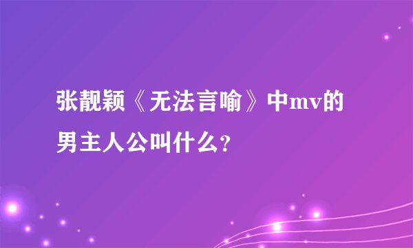张靓颖《无法言喻》中mv的男主人公叫什么?