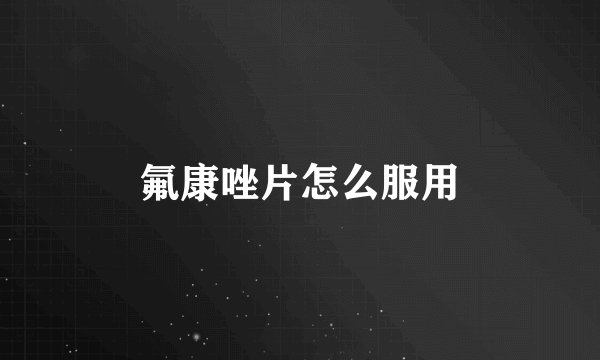 氟康唑片怎么服用