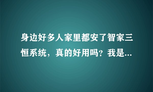 身边好多人家里都安了智家三恒系统,真的好用吗?我是不是落伍了?