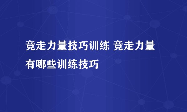 竞走力量技巧训练 竞走力量有哪些训练技巧