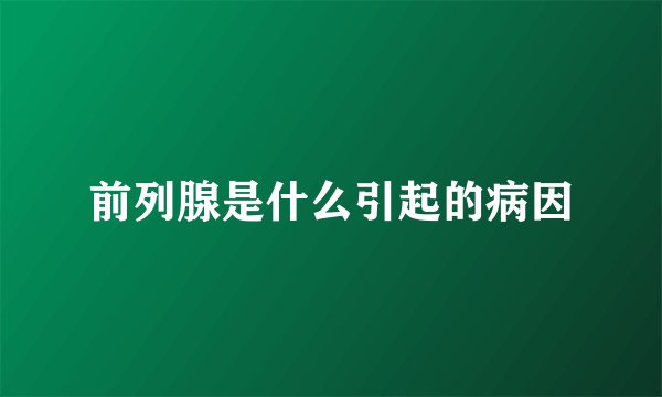 前列腺是什么引起的病因