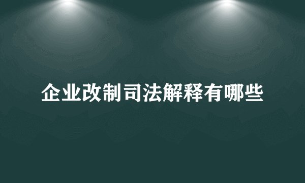 企业改制司法解释有哪些