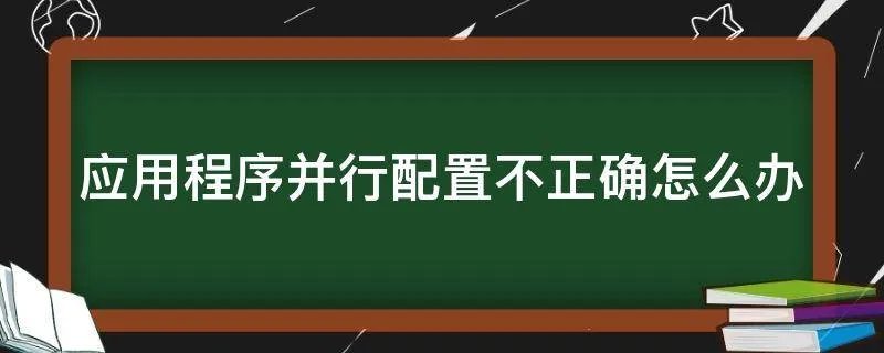 应用程序并行配置不正确怎么办