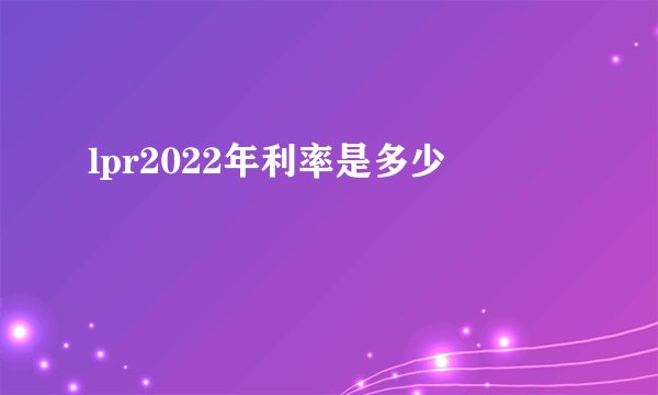 lpr2022年利率是多少