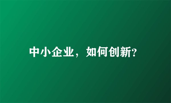 中小企业，如何创新？