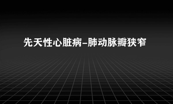 先天性心脏病-肺动脉瓣狭窄