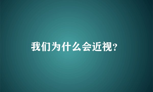 我们为什么会近视？