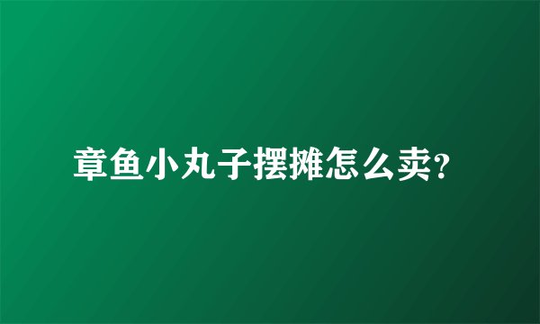 章鱼小丸子摆摊怎么卖？