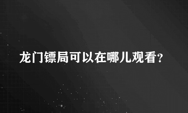 龙门镖局可以在哪儿观看？