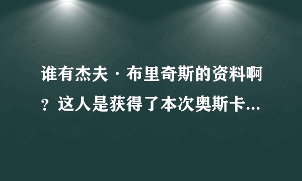 谁有杰夫·布里奇斯的资料啊？这人是获得了本次奥斯卡的最佳男主角啊？