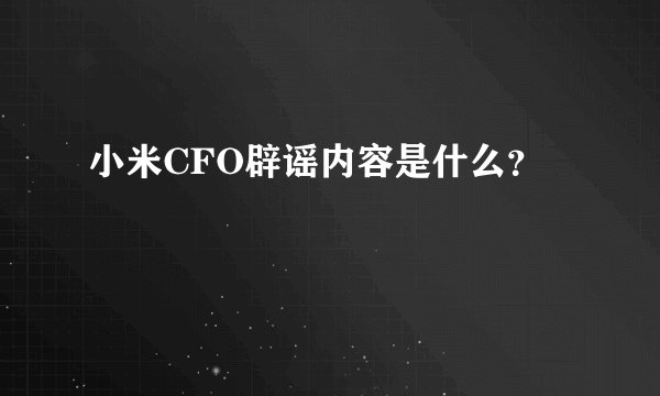 小米CFO辟谣内容是什么？
